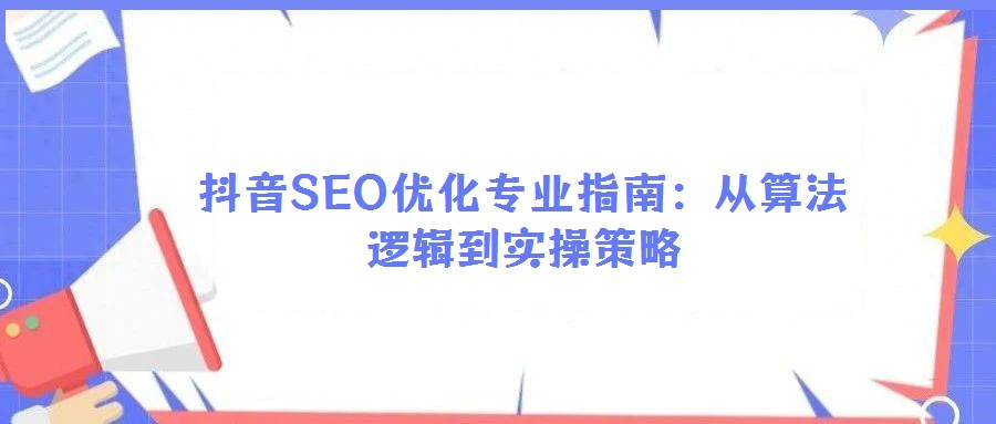 抖音SEO優化專業指南：從算法邏輯到實操策略